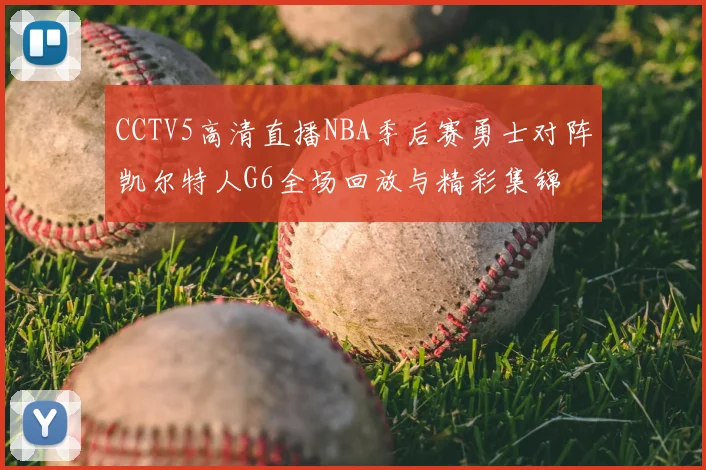 CCTV5高清直播NBA季后赛勇士对阵凯尔特人G6全场回放与精彩集锦