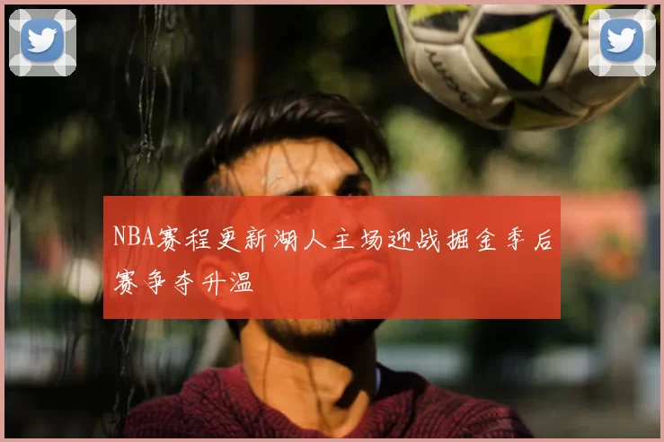 NBA赛程更新湖人主场迎战掘金季后赛争夺升温