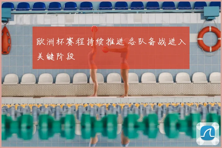欧洲杯赛程持续推进 各队备战进入关键阶段