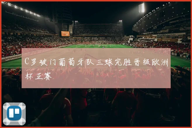 C罗破门葡萄牙队三球完胜晋级欧洲杯正赛