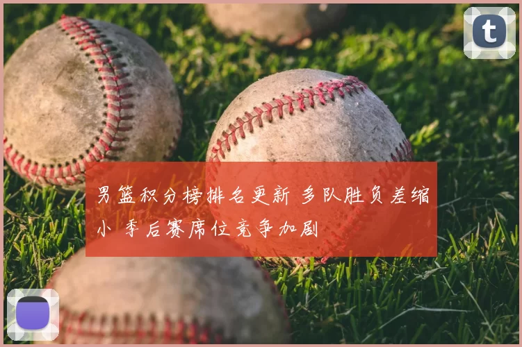 男篮积分榜排名更新 多队胜负差缩小 季后赛席位竞争加剧