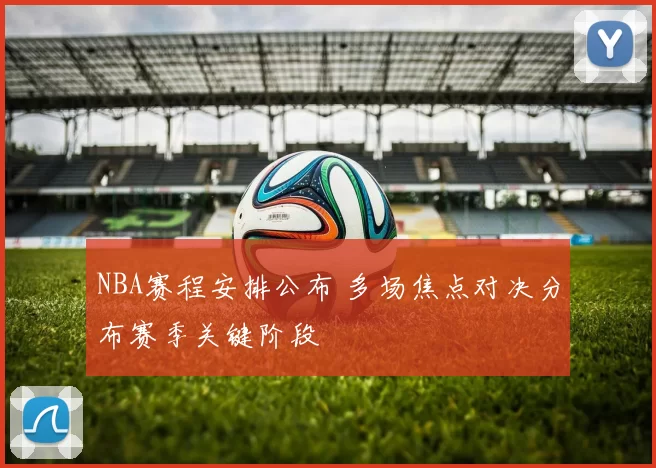 NBA赛程安排公布 多场焦点对决分布赛季关键阶段
