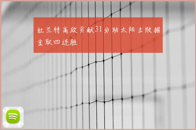 杜兰特高效贡献31分助太阳击败掘金取四连胜