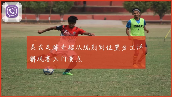 美式足球介绍从规则到位置分工详解观赛入门要点