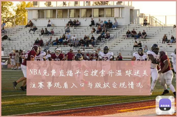 NBA免费直播平台搜索升温 球迷关注赛事观看入口与版权合规情况