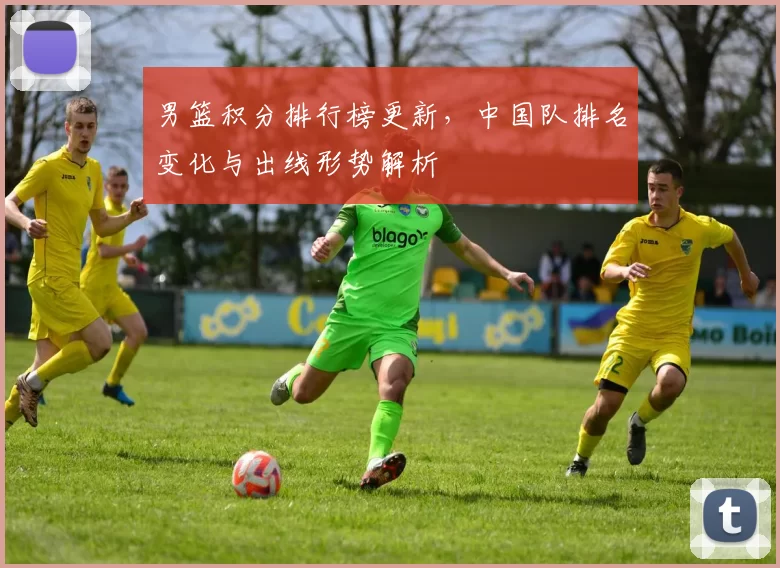 男篮积分排行榜更新，中国队排名变化与出线形势解析