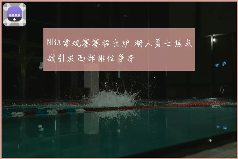 NBA常规赛赛程出炉 湖人勇士焦点战引发西部排位争夺