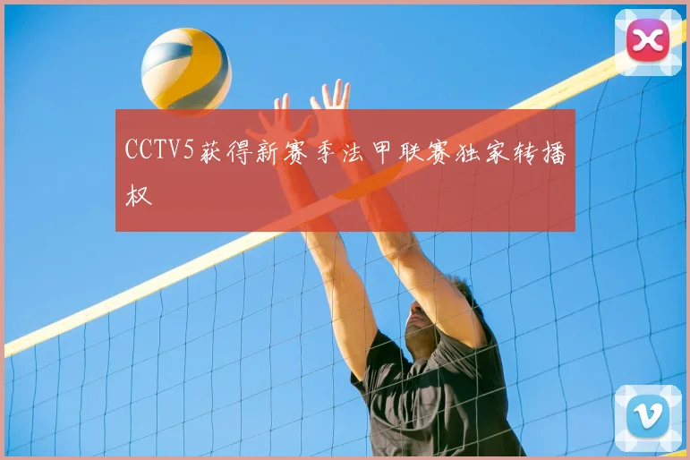 CCTV5获得新赛季法甲联赛独家转播权