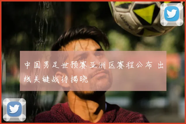 中国男足世预赛亚洲区赛程公布 出线关键战待揭晓
