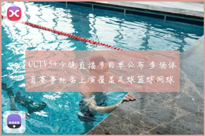 CCTV5+今晚直播节目单公布 多场体育赛事轮番上演覆盖足球篮球网球