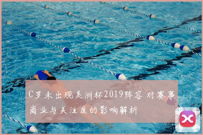C罗未出现美洲杯2019阵容 对赛事商业与关注度的影响解析