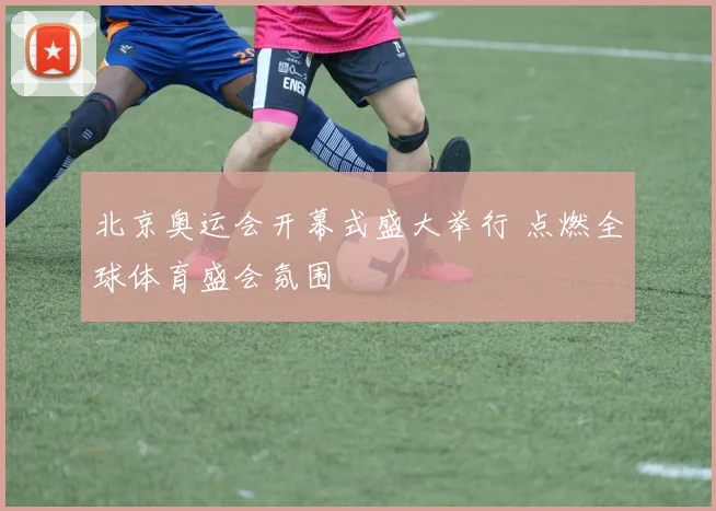 北京奥运会开幕式盛大举行 点燃全球体育盛会氛围