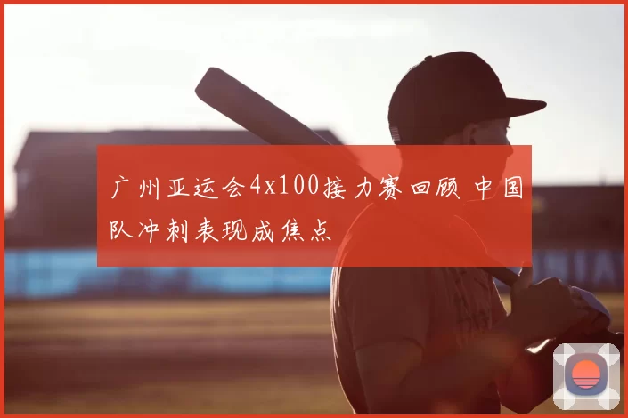 广州亚运会4x100接力赛回顾 中国队冲刺表现成焦点