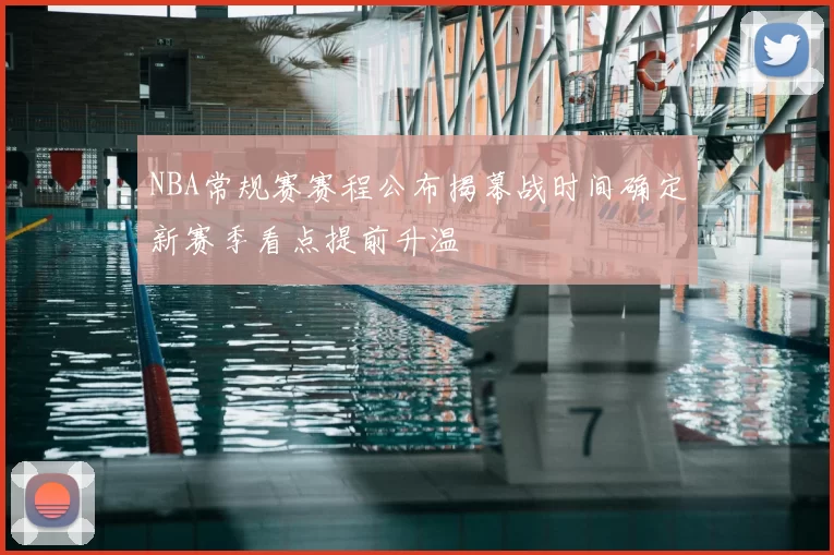 NBA常规赛赛程公布揭幕战时间确定新赛季看点提前升温