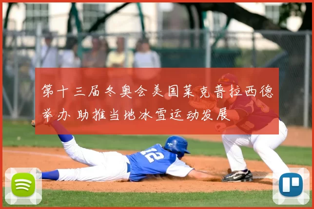 第十三届冬奥会美国莱克普拉西德举办 助推当地冰雪运动发展