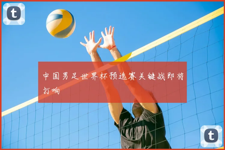中国男足世界杯预选赛关键战即将打响