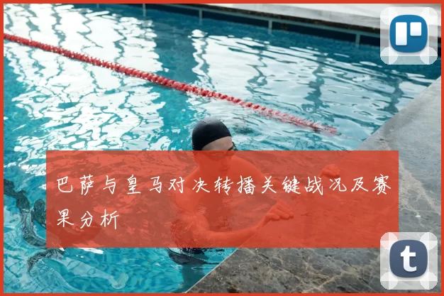 巴萨与皇马对决转播关键战况及赛果分析