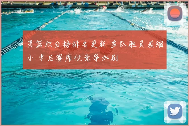 男篮积分榜排名更新 多队胜负差缩小 季后赛席位竞争加剧