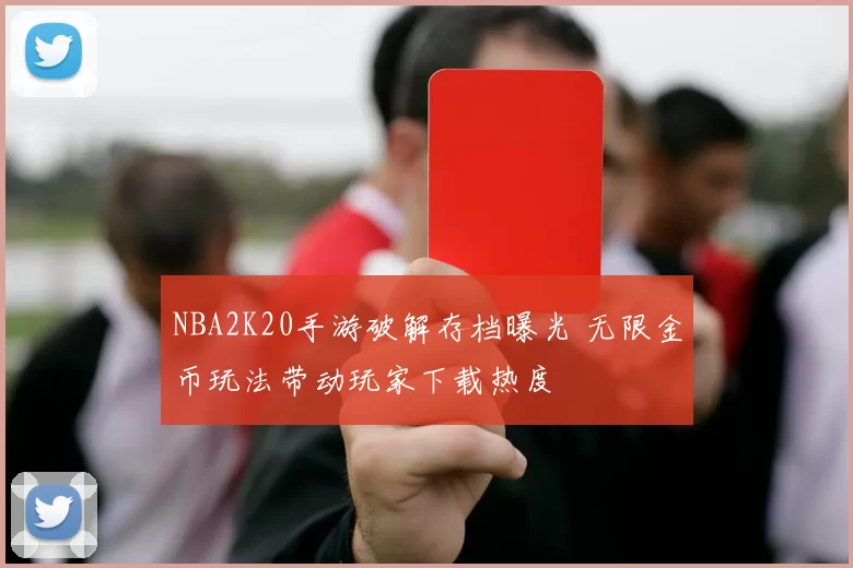 NBA2K20手游破解存档曝光 无限金币玩法带动玩家下载热度