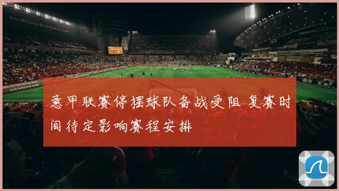 意甲联赛停摆球队备战受阻 复赛时间待定影响赛程安排